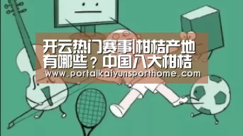 开云热门赛事|柑桔产地有哪些?中国八大柑桔产地简介(图3) 开云官网