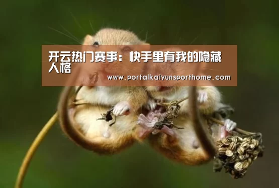 开云热门赛事:快手里有我的隐藏人格(图1) 开云体育官网