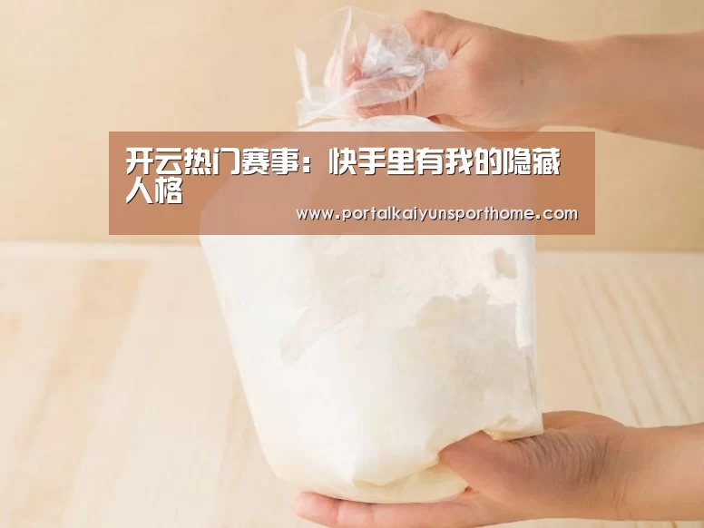 开云热门赛事:快手里有我的隐藏人格(图3) 开云热门赛事