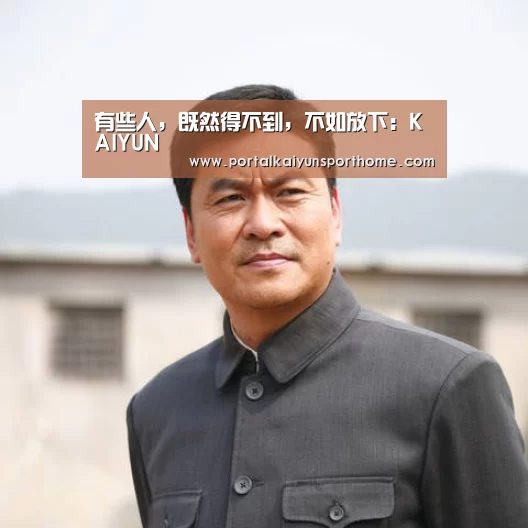 有些人,既然得不到,不如放下:KAIYUN(图1) 开云体育官网