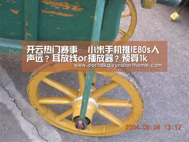 开云热门赛事-
小米手机推IE80s人声远?耳放线or播放器?预算1k(图3) 开云热门赛事