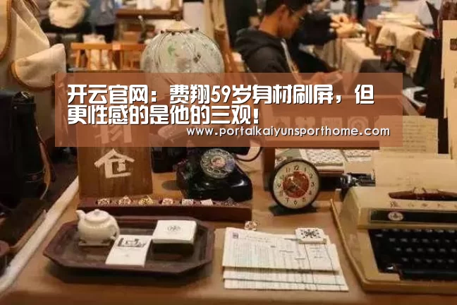 开云官网：费翔59岁身材刷屏，但更性感的是他的三观！(图2)