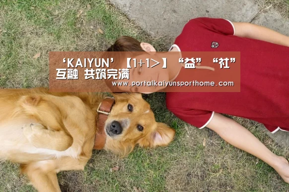 ‘KAIYUN’【1+1>】“益”“社”互融 共筑完满(图1) 开云体育官网