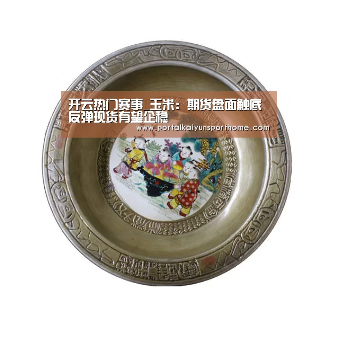 开云热门赛事_玉米:期货盘面触底反弹现货有望企稳(图3) 开云热门赛事_玉米:期货盘面触底反弹现货有望企稳(图3)
