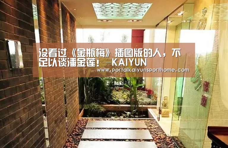 没看过《金瓶梅》插图版的人,不足以谈潘金莲!-KAIYUN(图1) 没看过《金瓶梅》插图版的人,不足以谈潘金莲!-KAIYUN(图1)