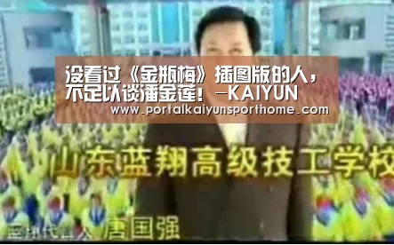 没看过《金瓶梅》插图版的人,不足以谈潘金莲!-KAIYUN(图3) 开云官网
