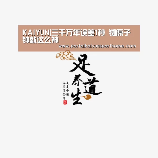 KAIYUN|三千万年误差1秒 铷原子钟就这么神(图4) 开云体育官网