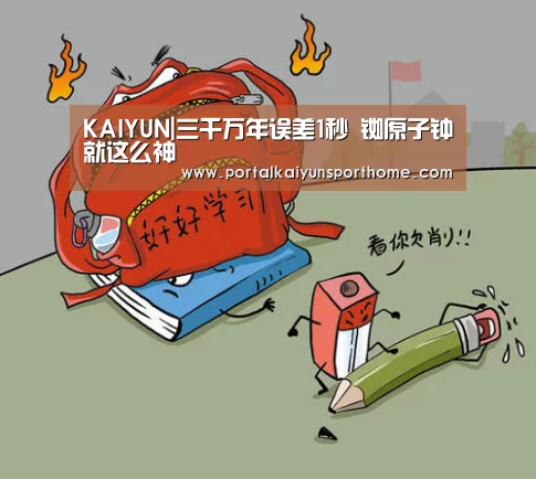 KAIYUN|三千万年误差1秒 铷原子钟就这么神(图1) 开云官网